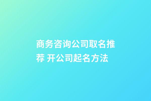 商务咨询公司取名推荐 开公司起名方法